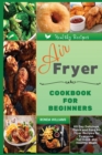 Air Fryer Cookbook for Beginners : 60+ Day Delicious, Quick and Easy Air Fryer Recipes for Everyone. For Quick and Healthy Meals - Book