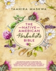 The Native American Herbalist's Bible : 3 in 1. The Perfect Guide to Discover All the Secrets of the Native American. Theory and Practice. Everything you Need to Know to Heal the Most Common Ailments - Book