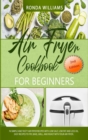 Air Fryer Cookbook for Beginners : 76 Simple and Tasty Air Fryer Recipes with Low Salt, Low Fat and Less Oil. Easy Recipes to Fry, Bake, Grill, and Roast with Your Air Fryer. - Book