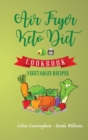 Air Fryer and Keto Diet Cookbook - Vegetables Recipes : The Easiest Way to Lose Weight Quickly. 87 Delicious Recipes for Increase your energy and Start Your New Life - Book