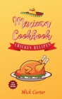 The Mexican Cookbook - Chicken Recipes : 40+ Easy and Tasty Recipes for Real Home Cooking. Bring to the Table the Authentic Taste and Flavors of Mexican Cuisine - Book