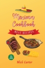 The Mexican Cookbook - Meat Recipes : 40+ Easy and Tasty Recipes for Real Home Cooking. Bring to the Table the Authentic Taste and Flavors of Mexican Cuisine - Book