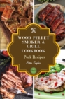 Wood Pellet Smoker and Grill Cookbook - Pork Recipes : Smoker Cookbook for Smoking and Grilling, The Most 43 Delicious Pellet Grilling BBQ Pork Recipes for Your Whole Family - Book