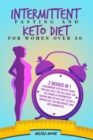 Intermittent Fasting for Women and Keto Diet for Women Over 50 : 2 Books In 1: A Beginners' Step By Step Guide That Will Help You Feel Good. Use The Power Of Intermittent Fasting And The Keto Diet To - Book