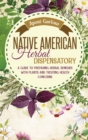 Native American Herbal Dispensatory : A Beginners Guide to Preparing Herbal Remedies with Plants and Treating Health Concerns. - Book