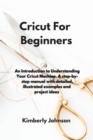 Cricut For Beginners : An Introduction to Understanding Your Cricut Machine. A step-by-step manual with detailed, illustrated examples and project ideas - Book