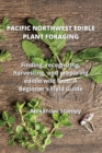 Pacific Northwest Edible Plant Foraging : Finding, recognizing, harvesting, and preparing edible wild food: A Beginner's Field Guide - Book