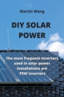 DIY Solar Power : The most frequent inverters used in solar power installations are PSW inverters - Book