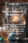 Modern Witchcraft for Beginners : All You Need to Know About Witches, Wicca, Spells, Ritual Magic, Divination, Covens, and Both Old-School and New-Age Practices - Book
