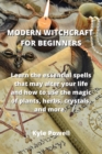 Modern Witchcraft for Beginners : Learn the essential spells that may alter your life and how to use the magic of plants, herbs, crystals, and more. - Book