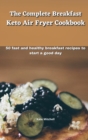 The Complete Breakfast Keto Air Fryer Cookbook : 50 fast and healthy breakfast recipes to start a good day - Book
