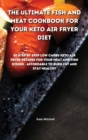 The Ultimate Fish and Meat Cookbook for your Keto Air Fryer Diet : 50 step-by-step Low-Carbs Keto Air Fryer recipes for your Meat and Fish Dishes, affordable to burn fat and stay healthy. - Book