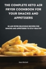 The Complete Keto Air Fryer Cookbook for your Snacks and Appetisers : 50 air fryer delicious recipes for snacks and appetisers to stay healthy - Book