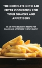 The Complete Keto Air Fryer Cookbook for your Snacks and Appetisers : 50 air fryer delicious recipes for snacks and appetisers to stay healthy - Book