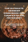 The Ultimate Dessert Cookbook for your Keto Air Fryer Diet : 50 air fryer delicious recipes for your dessert to stay healthy and boost energy - Book