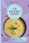 My Green Soup : A Green Collection of Daily Recipes for Your Plant-Based Soups - Book