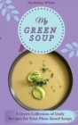 My Green Soup : A Green Collection of Daily Recipes for Your Plant-Based Soups - Book