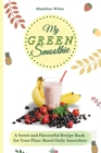 My Green Smoothie : A Sweet and Flavourful Recipe Book for Your Plant-Based Daily Smoothies - Book