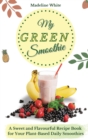 My Green Smoothie : A Sweet and Flavourful Recipe Book for Your Plant-Based Daily Smoothies - Book