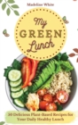 My Green Lunch : 50 Delicious Plant-Based Recipes for Your Daily Healthy Lunch - Book