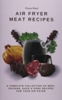 My Air Fryer Meat Recipes : A Complete Collection of Beef, Chicken, Duck & Pork Recipes for Your Air Fyer - Book
