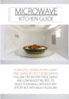 Microwave Kitchen Guide : Complete Cookbook with Many Time Saving Recipes for Beginners! Follow Step-By-Step These Simple and Low-Budget Recipes, to Enjoy Your Meals Without Any Effort But with Much P - Book