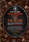 How to Cook Dehydrated Food with Air Fryer : some delicious recipes to help you have a nice day! if you want to build a meal plan that doesn't require too much effort, thanks to this cookbook you will - Book
