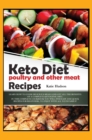 Keto Diet Poultry and Other Meat Recipes : Learn How to Cook Delicious Meals and Get All the Benefits of a Complete Ketogenic Diet. in This Complete Cookbook You Will Find Easy and Quick Recipes for B - Book