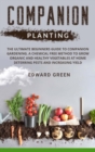 Companion Planting : The Ultimate Beginners Guide to Companion Gardening. a Chemical Free Method to Grow Organic and Healthy Vegetables at Home Deterring Pests and Increasing Yield - Book