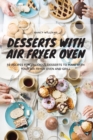 Desserts with Air Fryer Oven : 50 recipes for delicious desserts to make with your Air Fryer Oven and Grill - Book