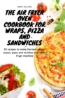 The Air Fryer Oven Cookbook for Wraps, Pizza and Sandwiches : 50 recipes to make the best panini, toasts, pizza and tortillas with an Air Fryer machine - Book