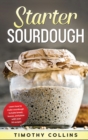 Starter Sourdough : Learn How To Make Sourdough To Bake Bread, Loaves, And Pizza With Over 50 Recipes - Book
