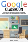 Google Classroom : A Simple Guide to Learn How to Use Google Classroom and its Integration Apps. Tips on How Teachers can Make it More Engaging and Interactive For Their Students. - Book