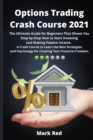 Options Trading Crash Course 2021 : The Ultimate Guide for Beginners That Shows You Step-by-Step How to Start Investing and Making Passive Income. A Crash Course to Learn the Best Strategies and Psych - Book