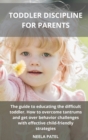 Toddler Discipline for Parents : The Guide to Educating the Difficult Toddler. How to Overcome Tantrums and Get Over Behavior Challenges with Effective Child-Friendly Strategies - Book