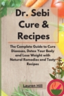 Dr. Sebi Cure and Recipes : The Complete Guide to Cure Diseases, Detox Your Body and Lose Weight with Natural Remedies and Tasty Recipes - Book