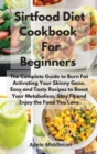 Sirtfood Diet Cookbook For Beginners : The Complete Guide to Burn Fat Activating Your Skinny Gene. Easy and Tasty Recipes to Boost Your Metabolism, Stay Fit and Enjoy the Food You Love - Book