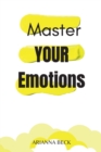 Master Your Emotions : Learn to Know Your Emotions to Stop Anxiety and Take Control of Your Life - Book