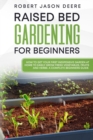 Raised Bed Gardening for Beginners : how to get your first inexpensive garden at home to easily grow fresh vegetables, fruits and herbs. A complete beginners guide. - Book