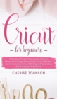 Cricut For Beginners : A Step by Step Guide to Master Design Space and your Cricut Machine. Learn How to Start Cricut With Original Project Ideas, Screenshots and Illustrations - Book