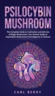 Psilocybin Mushroom : The Complete Guide to Cultivation and Safe Use of Magic Mushrooms. Your Grower Guide to Psychedelic Mushrooms from Beginner to Veteran - Book