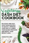 Vegetarian Dash Diet Cookbook : Delicious, Healthy and Easy Recipes to Enjoy a Low-Sodium Diet. Lower Your Blood Pressure, Boost Your Metabolism and Lose Weight - Book