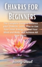 Chakras for Beginners : The Complete Guide to Balance your Chakras. Learn How to Use Your Inner Energy to Heal Your Mind and Body, and Achieve All Your Goals. - Book