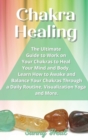 Chakra Healing : The Ultimate Guide to Work on Your Chakras to Heal Your Mind and Body. Learn How to Awake and Balance Your Chakras Through a Daily Routine, Visualization, Yoga and More. - Book