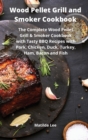 Wood Pellet Grill and Smoker Cookbook : The Complete Wood Pellet Grill and Smoker Cookbook with Tasty BBQ Recipes with Pork, Chicken, Duck, Turkey, Ham, Bacon and Fish - Book