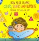 How Alice Learns Colors, Shapes and Numbers Through The ABCs of ART : My First Toddler Color Book. Fun and Early Learning For Kids, Preschoolers and Kindergarten. Awesome Gift Idea (Ages 2-4, 4-8) - Book