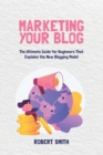 Marketing Your Blog : The Ultimate Guide for Beginners That Explains the New Blogging Model - Book