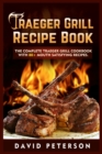 Traeger Grill Recipe Book : The Complete Traeger Grill Cookbook With 80+ Mouth Satisfying Recipes - Book