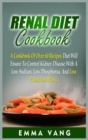 Renal Diet Cookbook : A Cookbook Of Over 60 Recipes That Will Ensure To Control Kidney Disease With A Low Sodium, Low Phosphorus, And Low Potassium Meals - Book