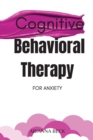 Cognitive Behavioral Therapy for Anxiety : Discover How CBT Can Change Your Life and Finally Overcome Anxiety - Book